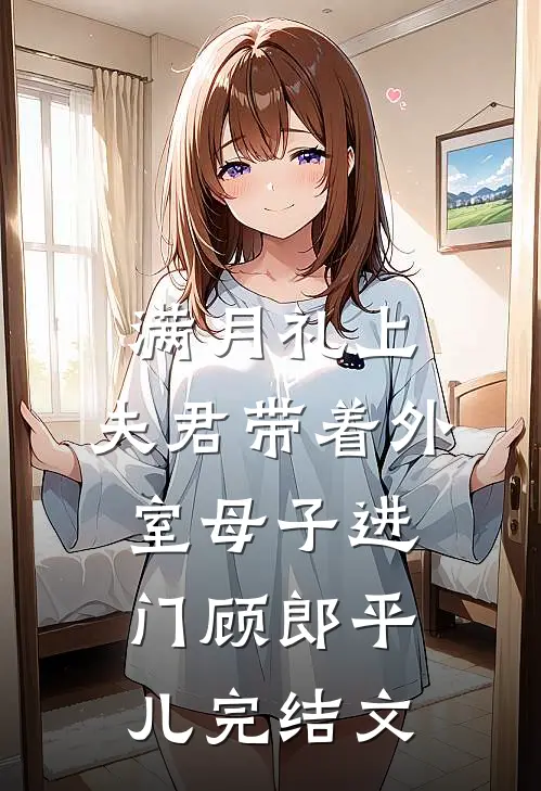 满月礼上，夫君带着外室母子进门顾郎平儿完结文