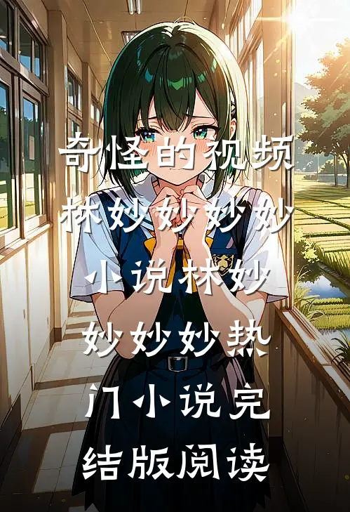 奇怪的视频林妙妙妙妙小说林妙妙妙妙热门小说完结版阅读