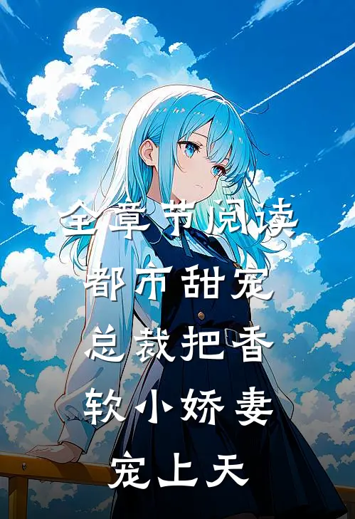 全章节阅读都市甜宠：总裁把香软小娇妻宠上天