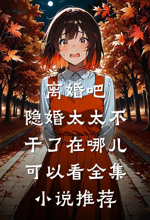 离婚吧,隐婚太太不干了在哪儿可以看全集小说推荐