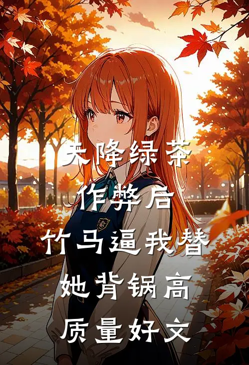 天降绿茶作弊后，竹马逼我替她背锅高质量好文