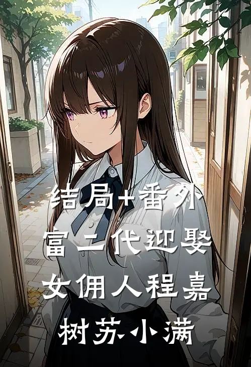 结局+番外富二代迎娶女佣人程嘉树苏小满