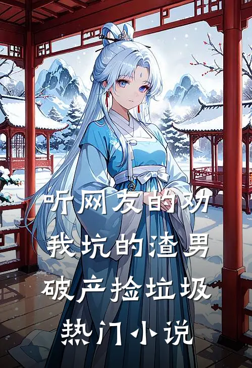 听网友的劝，我坑的渣男破产捡垃圾热门小说