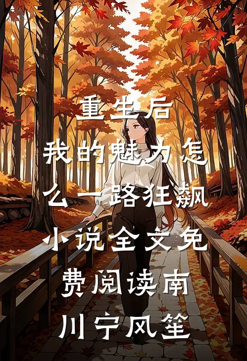重生后，我的魅力怎么一路狂飙小说全文免费阅读南川宁风笙