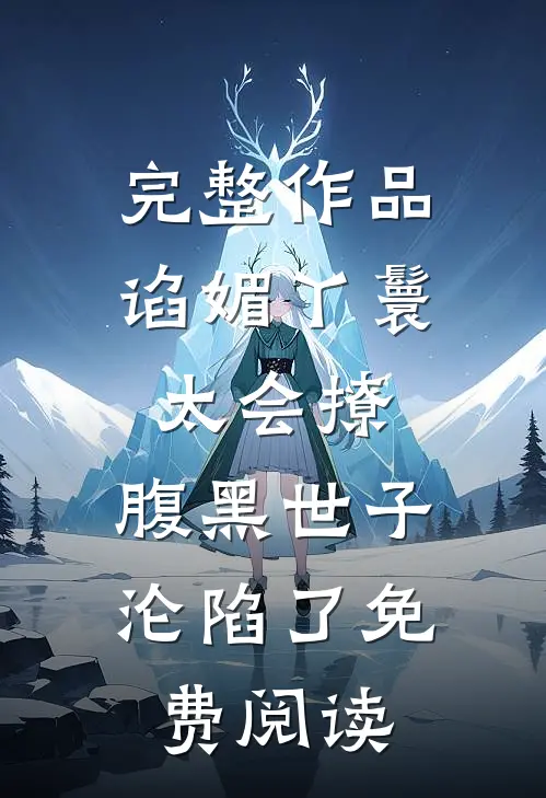 完整作品谄媚丫鬟太会撩,腹黑世子沦陷了免费阅读
