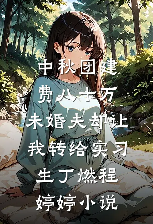 中秋团建费八十万，未婚夫却让我转给实习生丁燃程婷婷小说