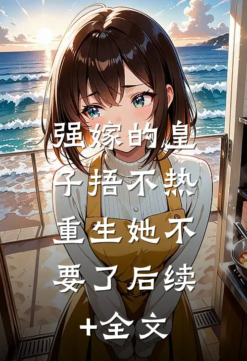 强嫁的皇子捂不热，重生她不要了后续+全文
