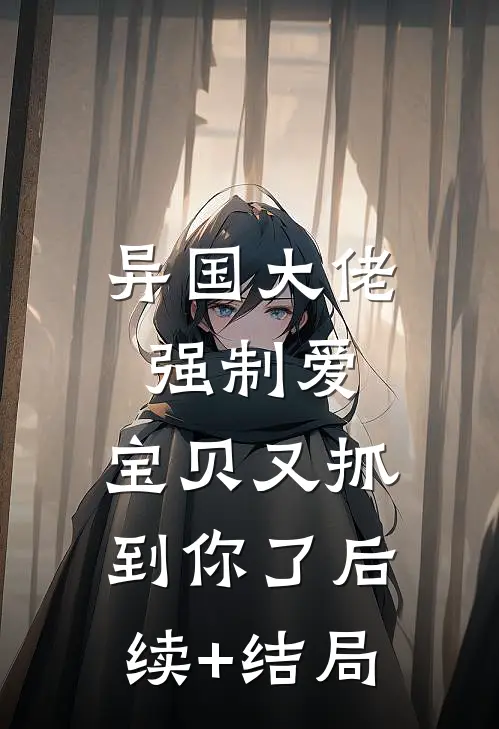 异国大佬强制爱，宝贝又抓到你了后续+结局