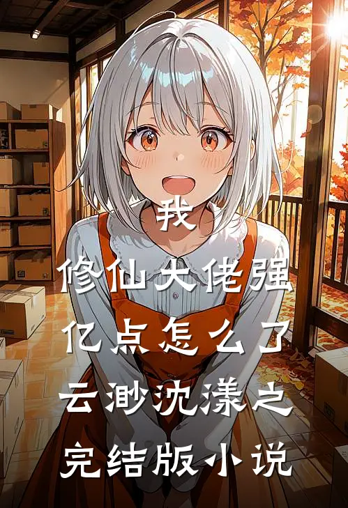 我，修仙大佬强亿点怎么了云渺沈漾之完结版小说