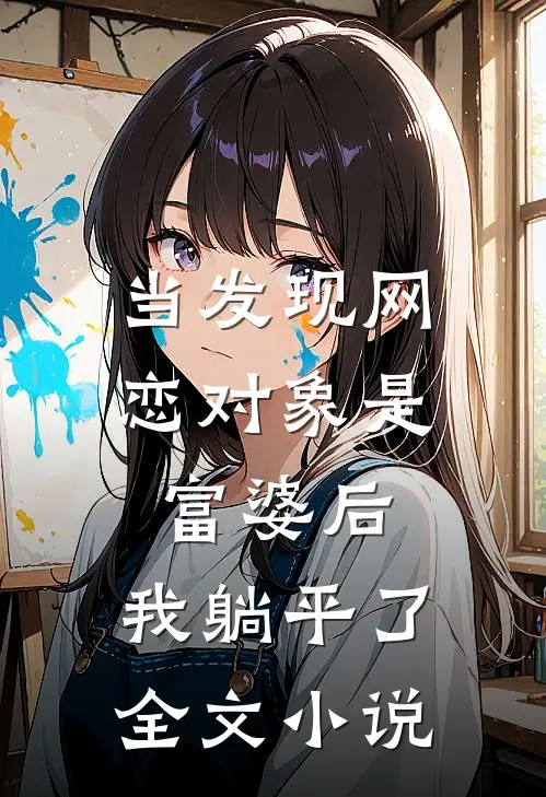 当发现网恋对象是富婆后，我躺平了全文小说