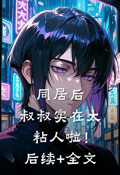 同居后，叔叔实在太粘人啦！后续+全文