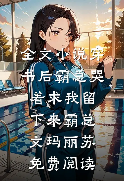 全文小说穿书后霸总哭着求我留下来霸总文玛丽苏免费阅读