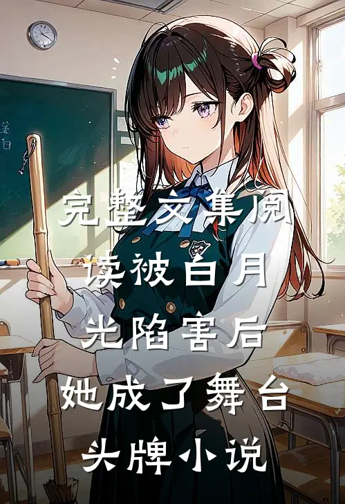 完整文集阅读被白月光陷害后,她成了舞台头牌小说
