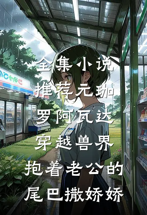 全集小说推荐元珈罗阿瓦达(穿越兽界:抱着老公的尾巴撒娇娇)