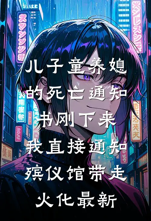 儿子童养媳的死亡通知书刚下来，我直接通知殡仪馆带走火化最新