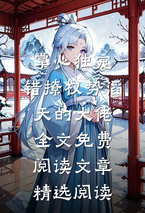 掌心独宠:错撩权势滔天的大佬全文免费阅读文章精选阅读