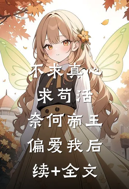 不求真心求苟活，奈何帝王偏爱我后续+全文