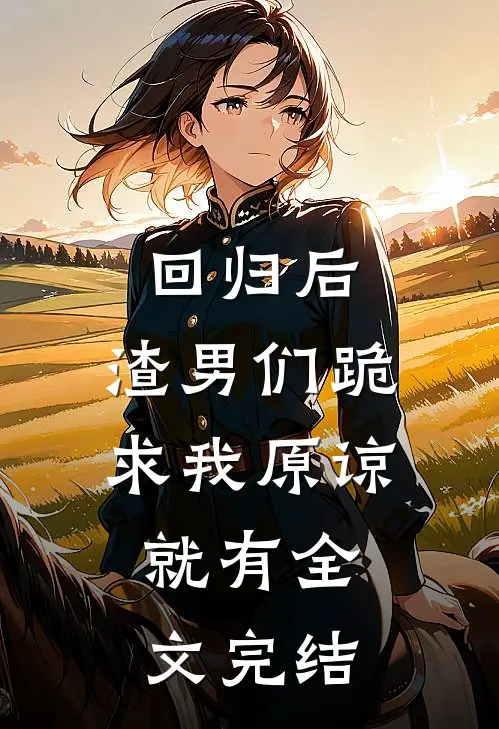 回归后,渣男们跪求我原谅,就有全文完结