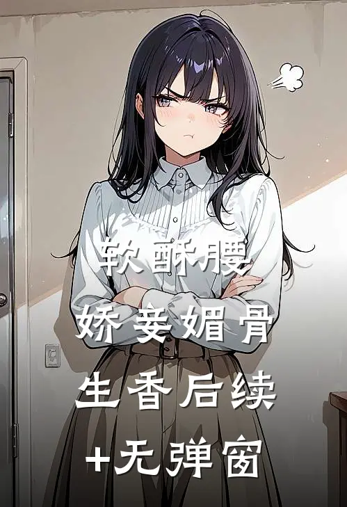 软酥腰，娇妾媚骨生香后续+无弹窗