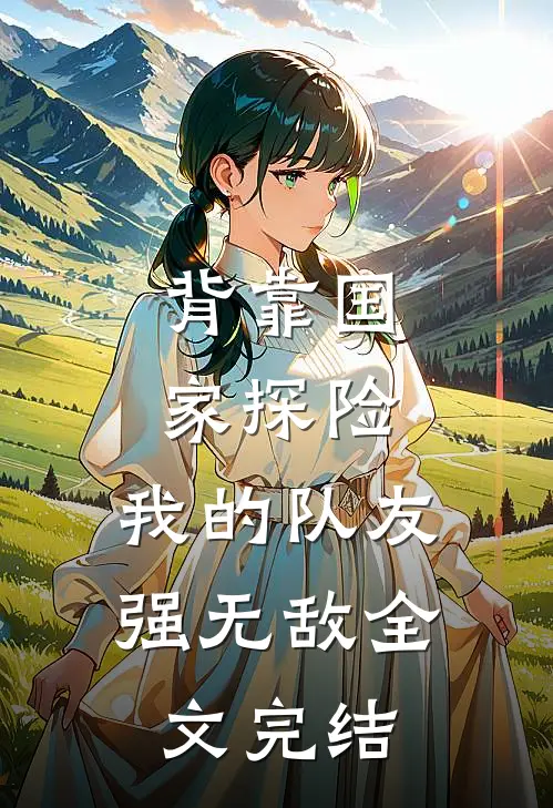 背靠国家探险，我的队友强无敌全文完结