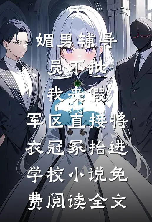 媚男辅导员不批我丧假，军区直接将衣冠冢抬进学校小说免费阅读全文