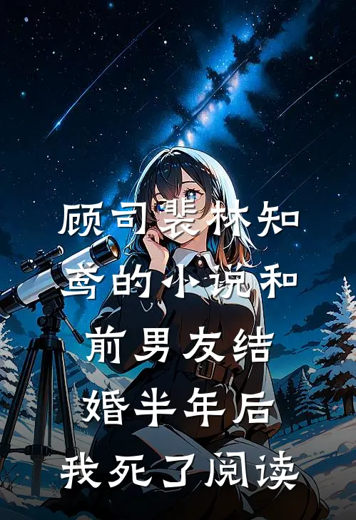 顾司裴林知鸢的小说和前男友结婚半年后，我死了阅读