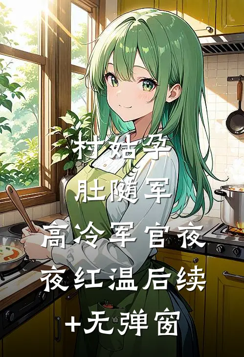 村姑孕肚随军，高冷军官夜夜红温后续+无弹窗