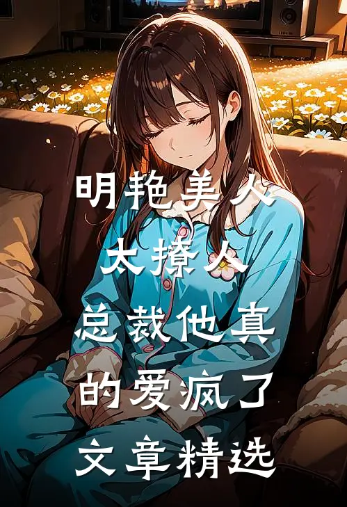 明艳美人太撩人，总裁他真的爱疯了文章精选