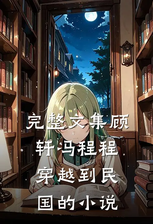 完整文集顾轩冯程程穿越到民国的小说