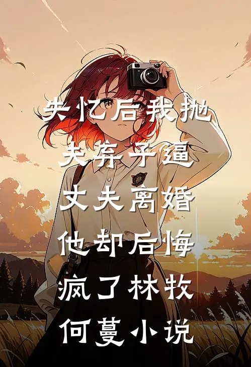 失忆后我抛夫弃子逼丈夫离婚，他却后悔疯了林牧何蔓小说