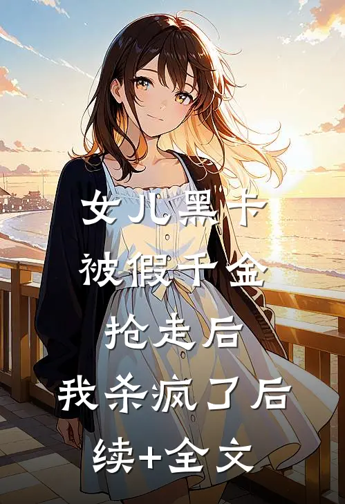 女儿黑卡被假千金抢走后，我杀疯了后续+全文