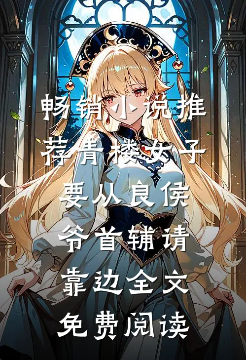 畅销小说推荐青楼女子要从良侯爷首辅请靠边 全文免费阅读