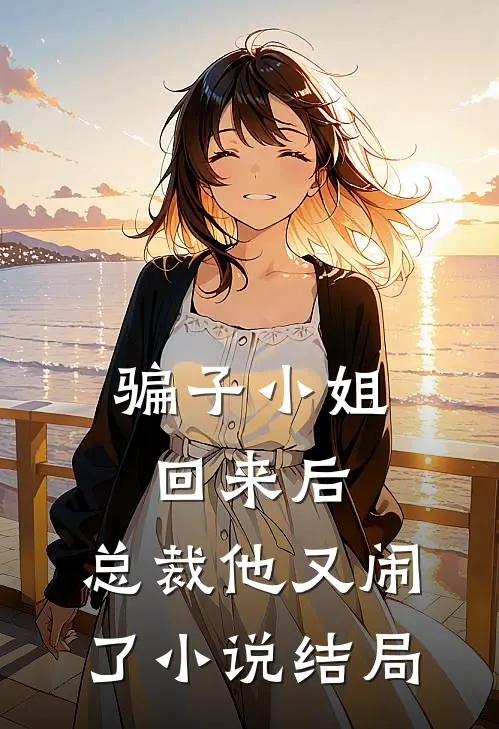 骗子小姐回来后，总裁他又闹了小说结局