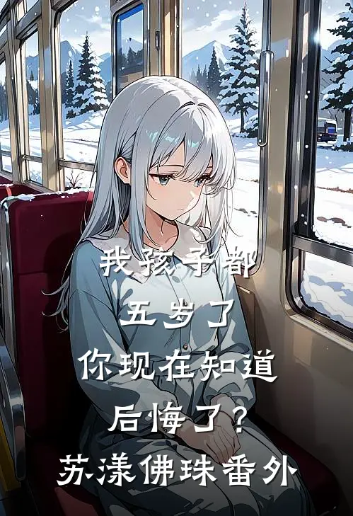 我孩子都五岁了，你现在知道后悔了？苏漾佛珠番外