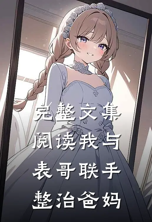 完整文集阅读我与表哥联手整治爸妈