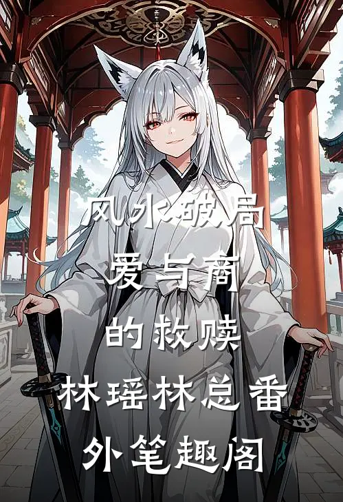风水破局：爱与商的救赎：林瑶林总番外笔趣阁