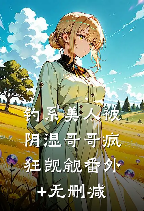 钓系美人被阴湿哥哥疯狂觊觎番外+无删减