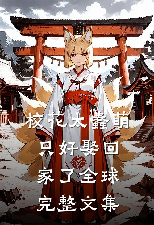 校花太蠢萌，只好娶回家了全球完整文集