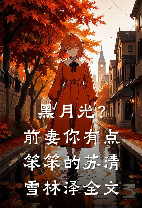 黑月光？前妻你有点笨笨的苏清雪林泽全文