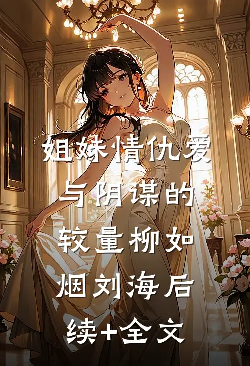 姐妹情仇-爱与阴谋的较量柳如烟刘海后续+全文