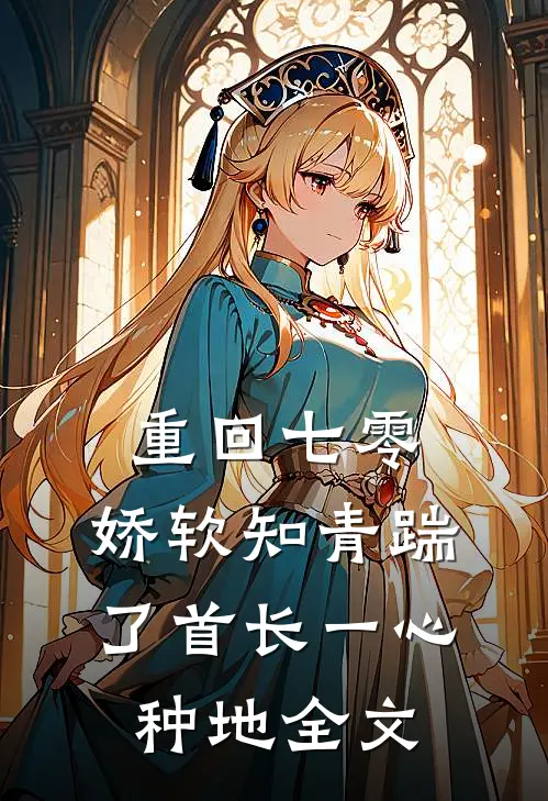 重回七零，娇软知青踹了首长一心种地全文