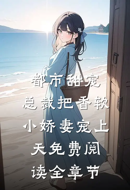 都市甜宠:总裁把香软小娇妻宠上天免费阅读全章节