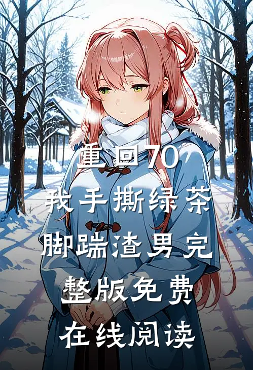 重回70，我手撕绿茶脚踹渣男完整版免费在线阅读
