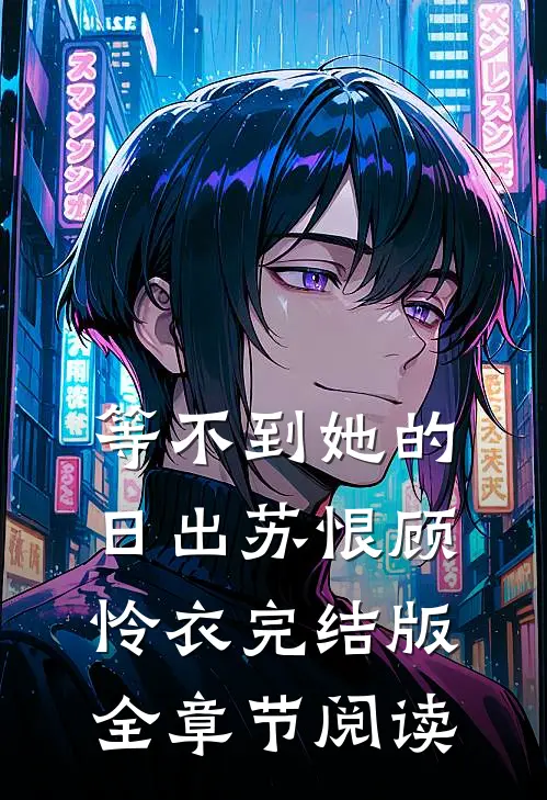 等不到她的日出苏恨顾怜衣完结版全章节阅读
