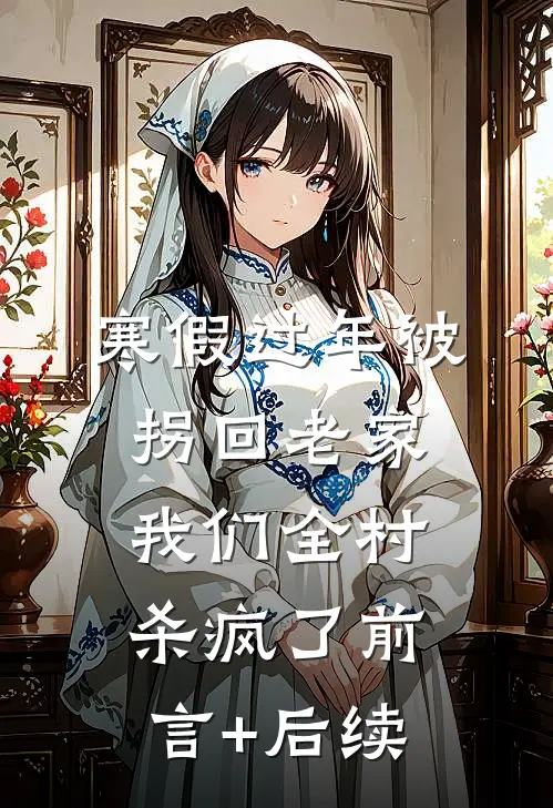 寒假过年被拐回老家，我们全村杀疯了前言+后续