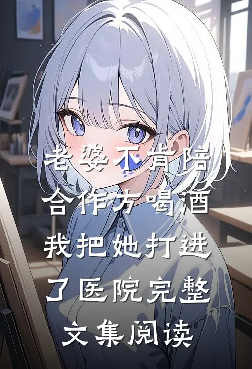 老婆不肯陪合作方喝酒，我把她打进了医院完整文集阅读