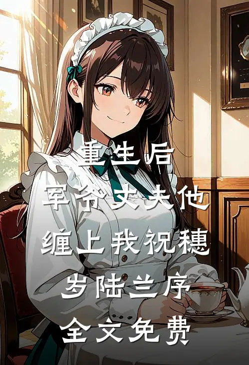 重生后，军爷丈夫他缠上我祝穗岁陆兰序全文免费