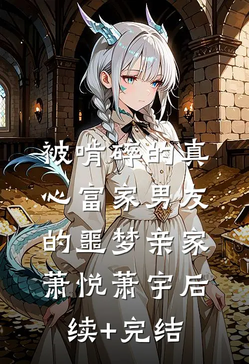 被啃碎的真心富家男友的噩梦亲家萧悦萧宇后续+完结