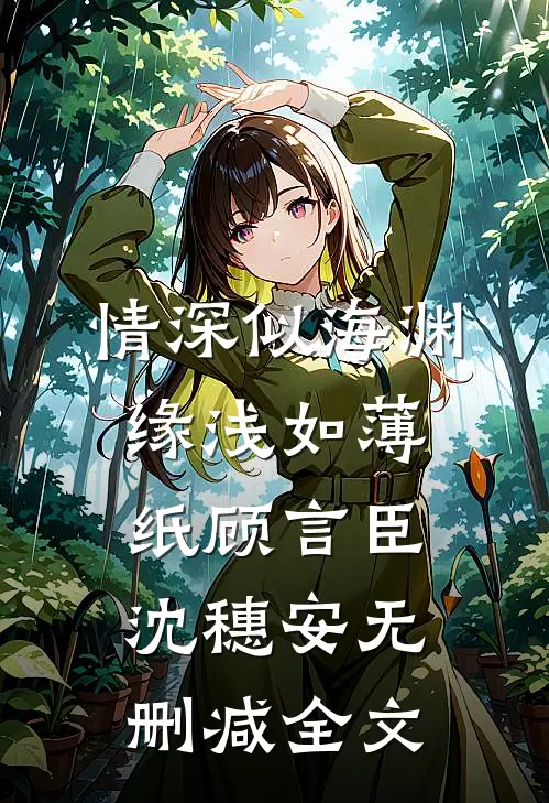 情深似海渊，缘浅如薄纸顾言臣沈穗安无删减全文