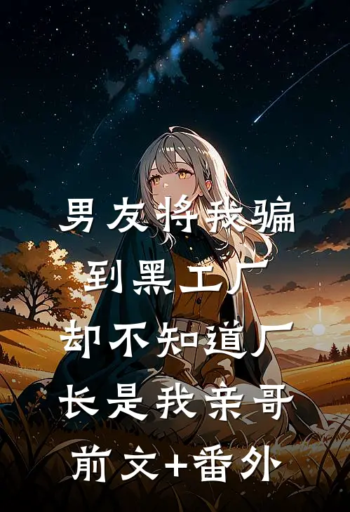 男友将我骗到黑工厂，却不知道厂长是我亲哥前文+番外